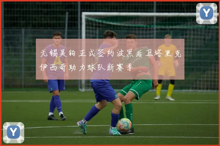 无锡吴钩正式签约波黑后卫塔里克伊西奇助力球队新赛季